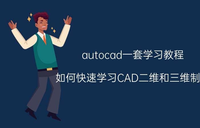 autocad一套学习教程 如何快速学习CAD二维和三维制图？